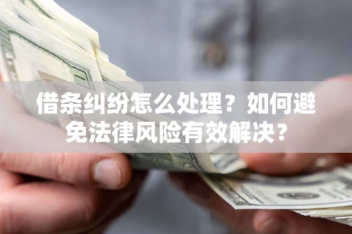 北京借条纠纷怎么处理？如何避免法律风险有效解决？
