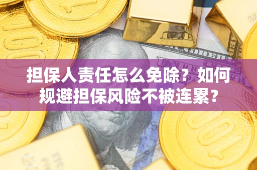 北京担保人责任怎么免除？如何规避担保风险不被连累？