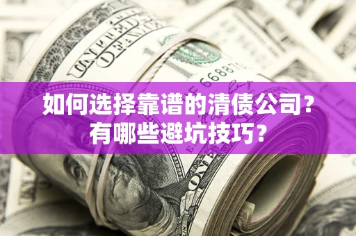 北京如何选择靠谱的清债公司？有哪些避坑技巧？