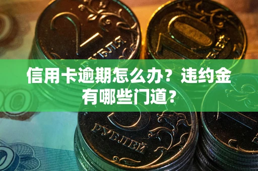 北京信用卡逾期怎么办？违约金有哪些门道？