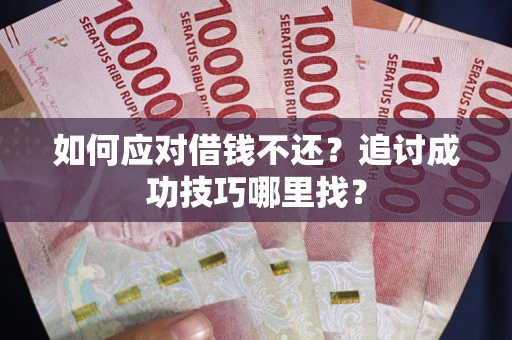 北京如何应对借钱不还？追讨成功技巧哪里找？