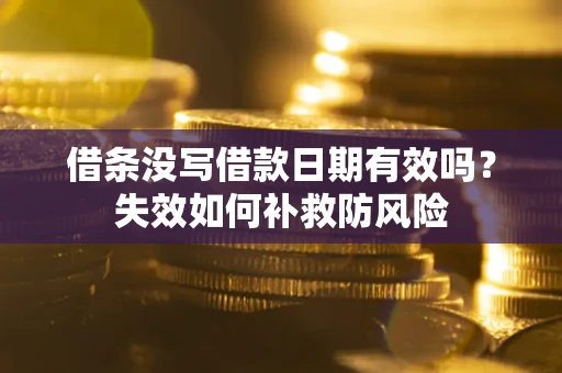 北京借条没写借款日期有效吗？失效如何补救防风险