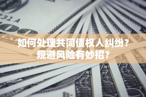 北京如何处理共同债权人纠纷？规避风险有妙招？