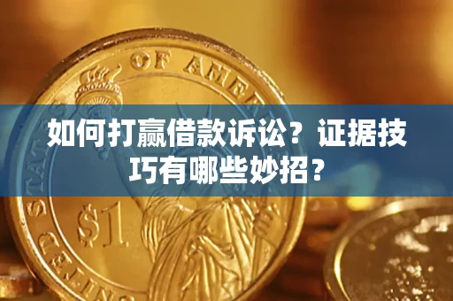 北京如何打赢借款诉讼？证据技巧有哪些妙招？