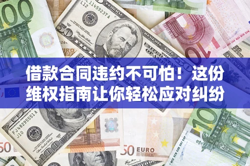 北京借款合同违约不可怕！这份维权指南让你轻松应对纠纷