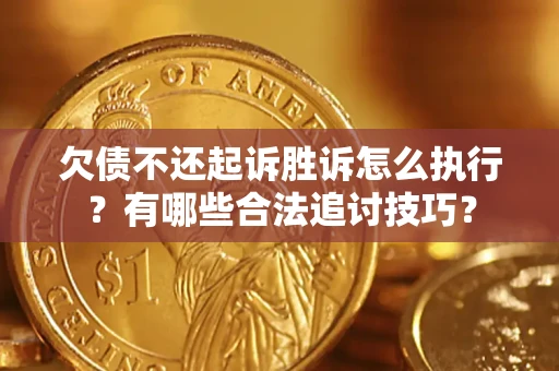 北京欠债不还起诉胜诉怎么执行？有哪些合法追讨技巧？