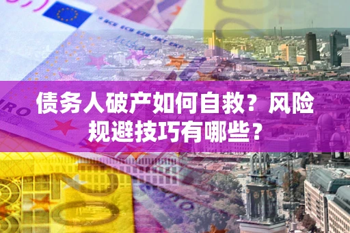 北京债务人破产如何自救？风险规避技巧有哪些？