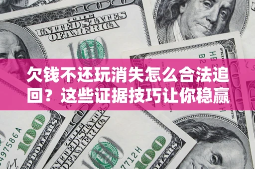 北京欠钱不还玩消失怎么合法追回？这些证据技巧让你稳赢官司！