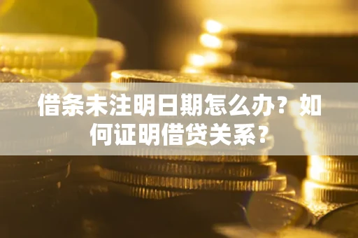 北京借条未注明日期怎么办？如何证明借贷关系？