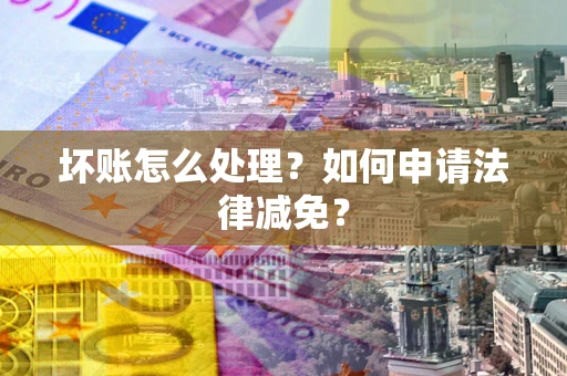 北京坏账怎么处理？如何申请法律减免？