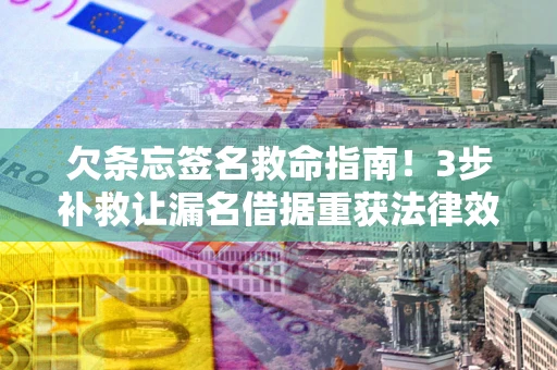北京欠条忘签名救命指南！3步补救让漏名借据重获法律效力