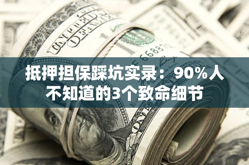 北京抵押担保踩坑实录：90%人不知道的3个致命细节