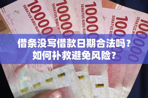北京借条没写借款日期合法吗？如何补救避免风险？