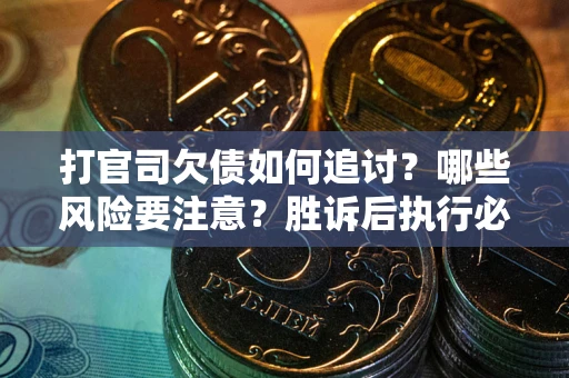 北京打官司欠债如何追讨？哪些风险要注意？胜诉后执行必看！