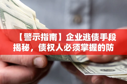 北京【警示指南】企业逃债手段揭秘，债权人必须掌握的防坑宝典