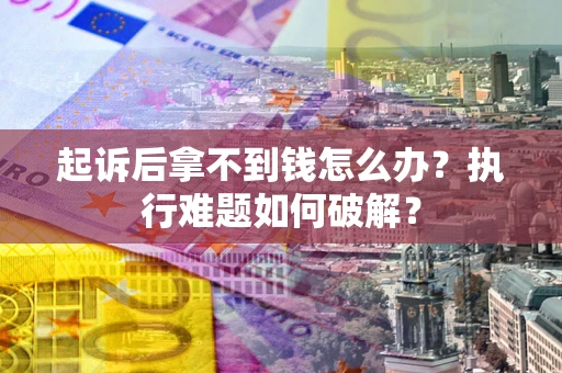 北京起诉后拿不到钱怎么办?执行难题如何破解? 北京起诉后拿不到钱怎么办?执行难题如何破解?