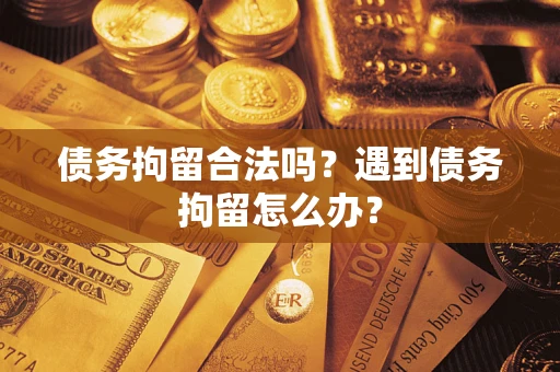 北京债务拘留合法吗？遇到债务拘留怎么办？